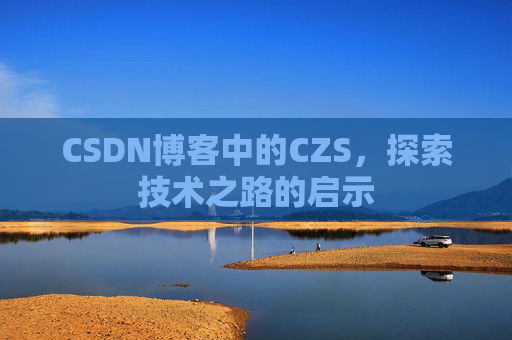 CSDN博客中的CZS，探索技术之路的启示